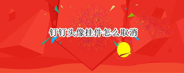 钉钉头像挂件怎么取消