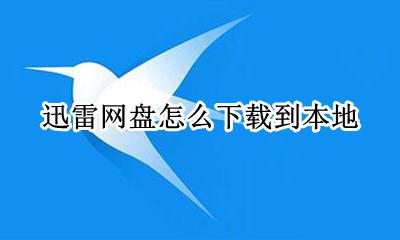 迅雷网盘怎么下载到本地 怎么把网盘的文件用迅雷下载