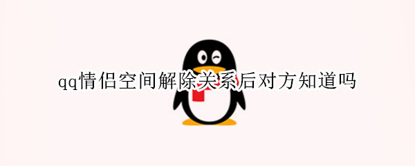 qq情侣空间解除关系后对方知道吗
