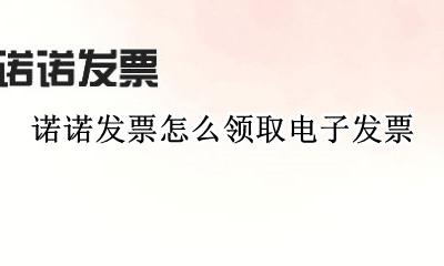 怎么在诺诺领取发票 诺诺发票怎么领取电子发票