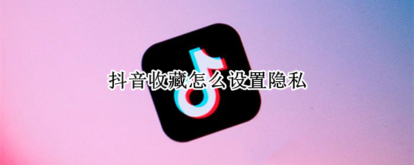 抖音收藏怎么设置隐私