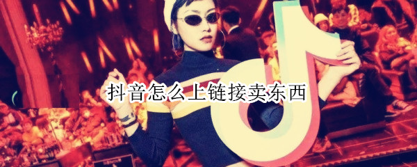 抖音怎么上链接卖东西