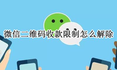 微信二维码收款限制怎么解除 微信二维码限制收款了怎么解除