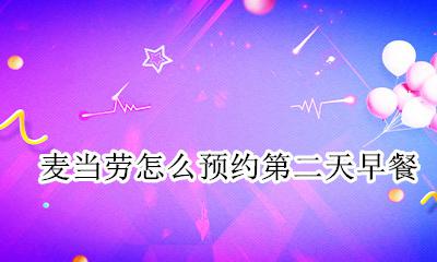 麦当劳怎么预约第二天早餐 麦当劳怎么样预约早上7点早餐