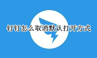 钉钉怎么取消默认打开方式 如何取消钉钉默认打开方式