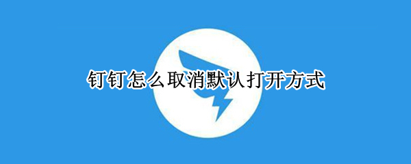 钉钉怎么取消默认打开方式