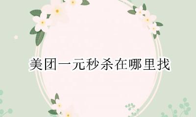 美团一元秒杀在哪里找 美团美食0元抢在哪里