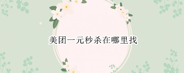 美团一元秒杀在哪里找