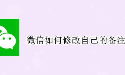 怎么改微信好友的备注名称 微信如何修改自己的备注名称