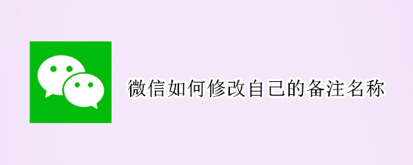 微信如何修改自己的备注名称
