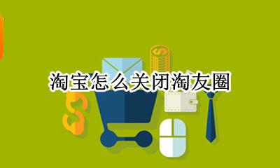 淘宝怎么关闭淘友圈 淘友圈在哪关闭