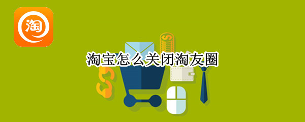 淘宝怎么关闭淘友圈