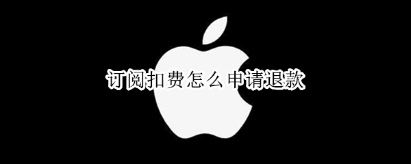 订阅扣费怎么申请退款