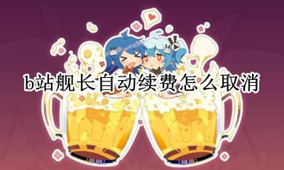 b站舰长自动续费在哪关 b站舰长自动续费怎么取消