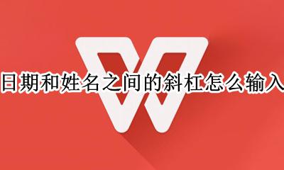 日期和姓名之间的斜杠怎么输入 一个表格里同时输入姓名和日期怎么用斜杠