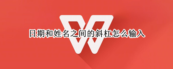 日期和姓名之间的斜杠怎么输入