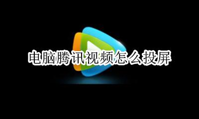 电脑腾讯视频怎么投屏 腾讯视频怎么投屏到手机