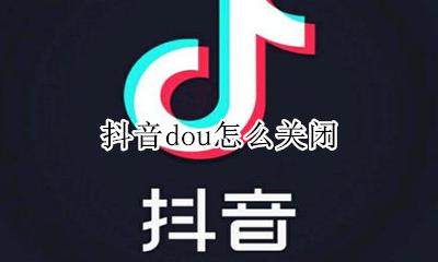 抖音dou怎么关闭 抖音怎么是打开怎么是关闭