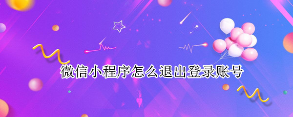 微信小程序怎么退出登录账号