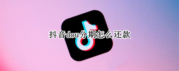 抖音dou分期怎么还款