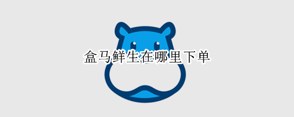 盒马鲜生在哪里下单