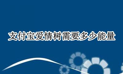 支付宝爱情树有什么用 支付宝爱情树需要多少能量