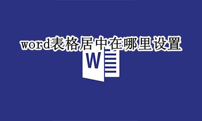 word表格居中在哪里设置 在word中怎样设置表格居中