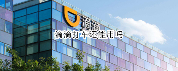 滴滴打车还能用吗