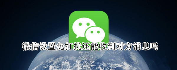 微信设置免打扰还能收到对方消息吗