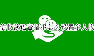收付款怎么设置多人语音播报 微信收款语音播报怎么设置多人收听