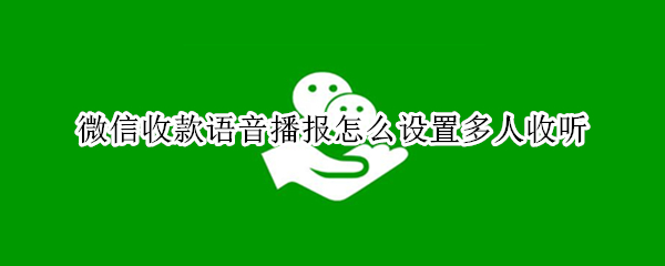 微信收款语音播报怎么设置多人收听