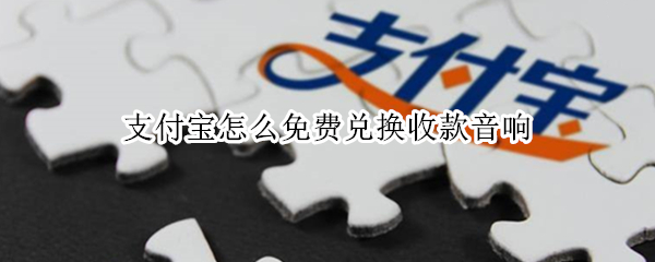 支付宝怎么免费兑换收款音响
