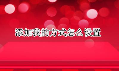添加我的方式怎么设置 微信添加我的方式在哪里
