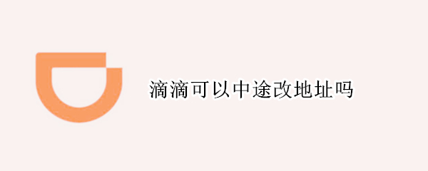 滴滴可以中途改地址吗