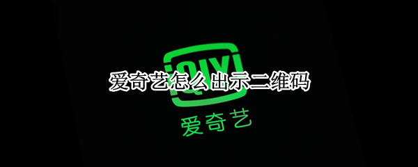 爱奇艺怎么出示二维码