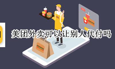 美团外卖能不能代付 美团外卖可以让别人代付吗
