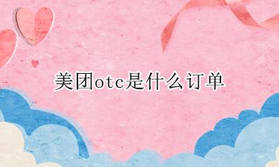 美团外卖OTC 美团otc是什么订单