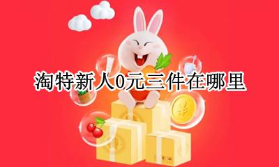 淘宝新人0元购 淘特新人0元三件在哪里