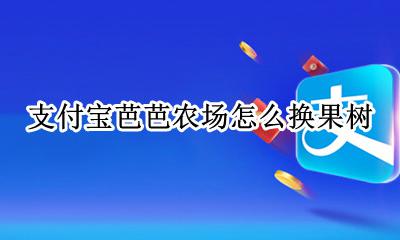 支付宝芭芭农场怎么换果树 支付宝芭芭农场从哪里进入