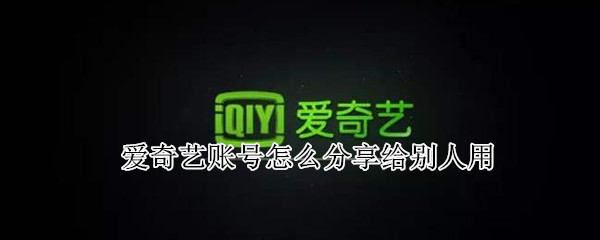 爱奇艺账号怎么分享给别人用