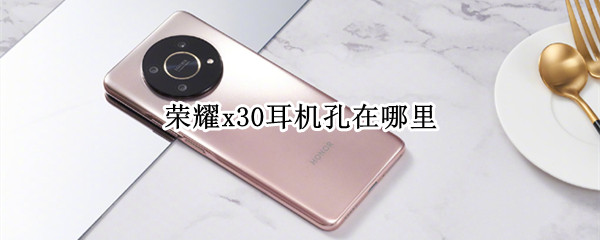 荣耀x30耳机孔在哪里