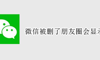 微信被删了朋友圈会显示什么 微信朋友圈显示什么表示被删