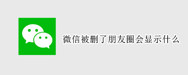 微信被删了朋友圈会显示什么