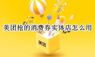 美团抢的消费券实体店怎么用 美团上买的券去了实体店怎么消费