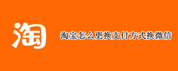 淘宝怎么更换支付方式换微信