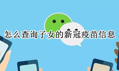 已接种新冠疫苗如何查询 怎么查询子女的新冠疫苗信息
