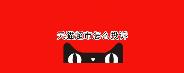 天猫超市怎么投诉