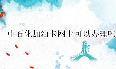 中石化加油卡网上可以办理吗 中石油加油卡网上可以办理吗