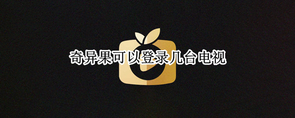 奇异果可以登录几台电视