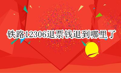 铁路12306退票在哪里退 铁路12306退票钱退到哪里了
